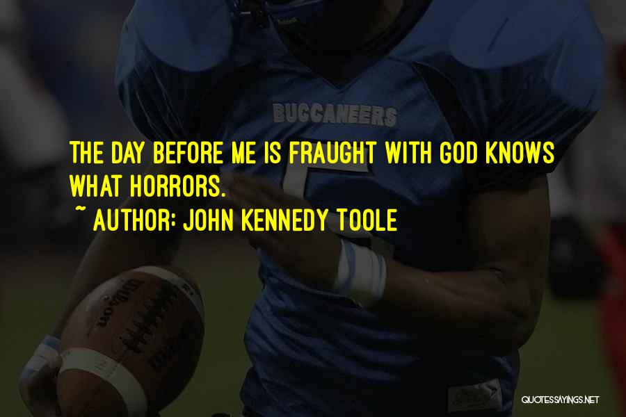 John Kennedy Toole Quotes: The Day Before Me Is Fraught With God Knows What Horrors.