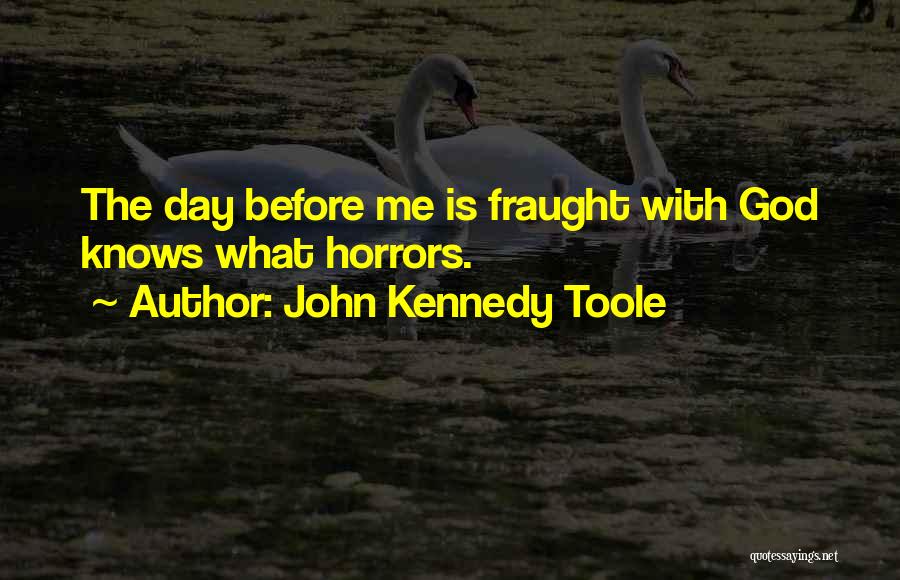 John Kennedy Toole Quotes: The Day Before Me Is Fraught With God Knows What Horrors.