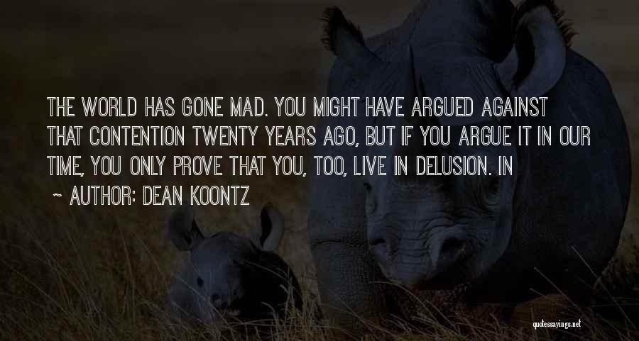 Dean Koontz Quotes: The World Has Gone Mad. You Might Have Argued Against That Contention Twenty Years Ago, But If You Argue It