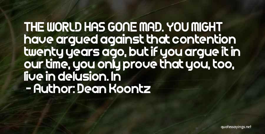 Dean Koontz Quotes: The World Has Gone Mad. You Might Have Argued Against That Contention Twenty Years Ago, But If You Argue It