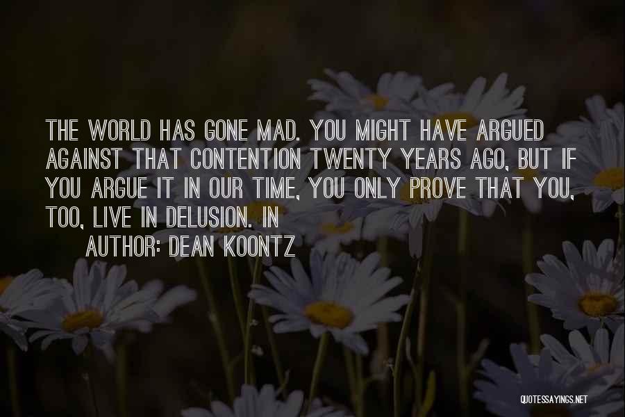 Dean Koontz Quotes: The World Has Gone Mad. You Might Have Argued Against That Contention Twenty Years Ago, But If You Argue It