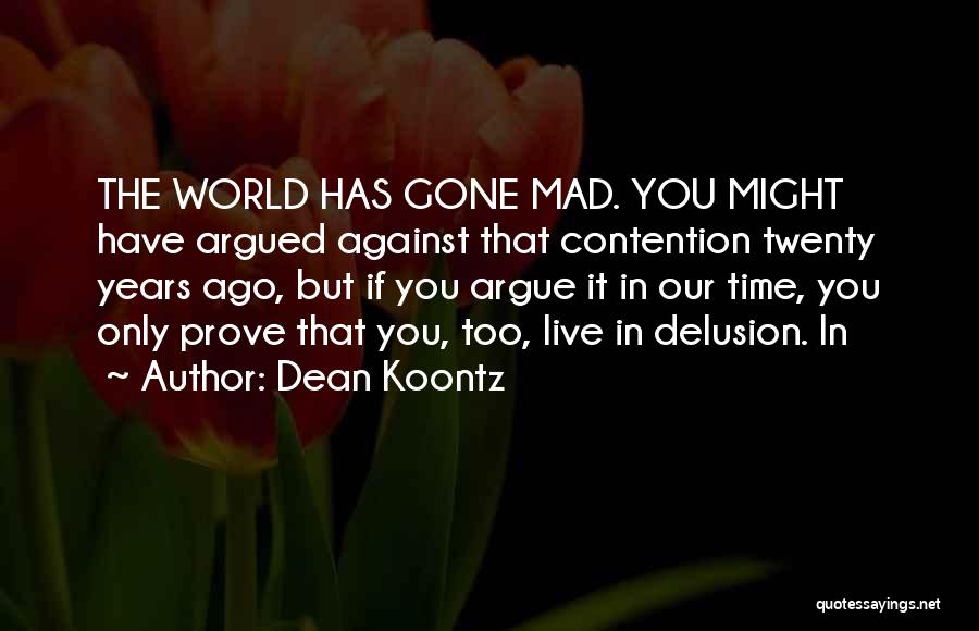 Dean Koontz Quotes: The World Has Gone Mad. You Might Have Argued Against That Contention Twenty Years Ago, But If You Argue It