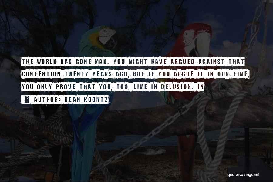 Dean Koontz Quotes: The World Has Gone Mad. You Might Have Argued Against That Contention Twenty Years Ago, But If You Argue It