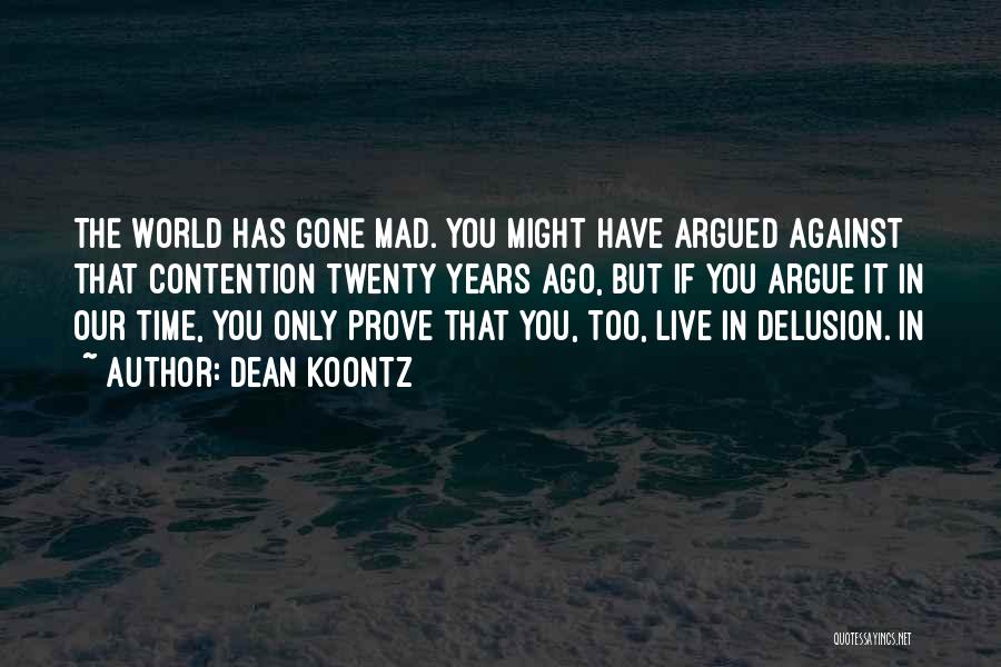 Dean Koontz Quotes: The World Has Gone Mad. You Might Have Argued Against That Contention Twenty Years Ago, But If You Argue It
