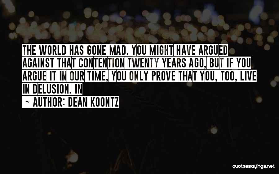 Dean Koontz Quotes: The World Has Gone Mad. You Might Have Argued Against That Contention Twenty Years Ago, But If You Argue It