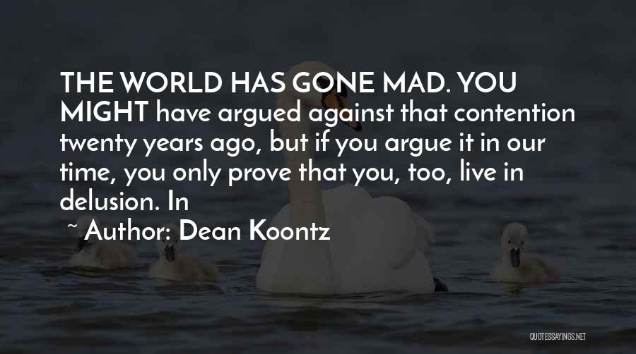 Dean Koontz Quotes: The World Has Gone Mad. You Might Have Argued Against That Contention Twenty Years Ago, But If You Argue It