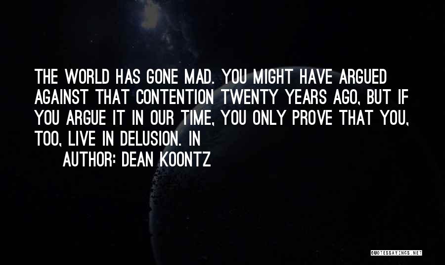 Dean Koontz Quotes: The World Has Gone Mad. You Might Have Argued Against That Contention Twenty Years Ago, But If You Argue It