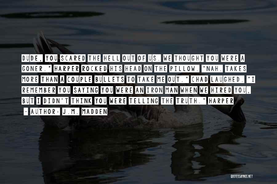 J.M. Madden Quotes: Dude, You Scared The Hell Out Of Us. We Thought You Were A Goner. Harper Rocked His Head On The