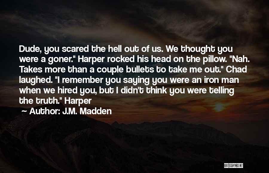 J.M. Madden Quotes: Dude, You Scared The Hell Out Of Us. We Thought You Were A Goner. Harper Rocked His Head On The