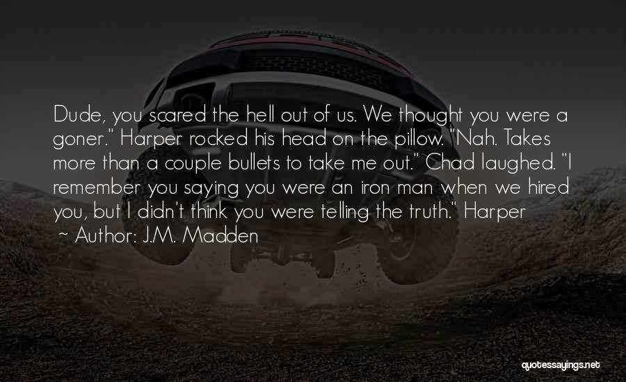 J.M. Madden Quotes: Dude, You Scared The Hell Out Of Us. We Thought You Were A Goner. Harper Rocked His Head On The