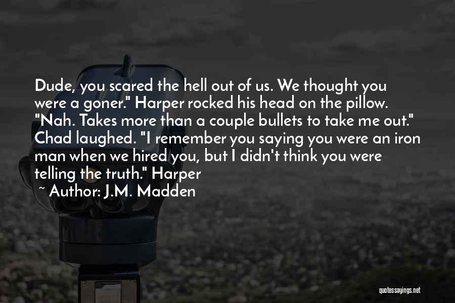 J.M. Madden Quotes: Dude, You Scared The Hell Out Of Us. We Thought You Were A Goner. Harper Rocked His Head On The