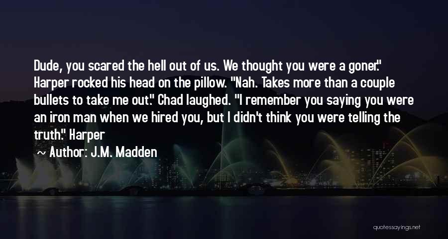 J.M. Madden Quotes: Dude, You Scared The Hell Out Of Us. We Thought You Were A Goner. Harper Rocked His Head On The