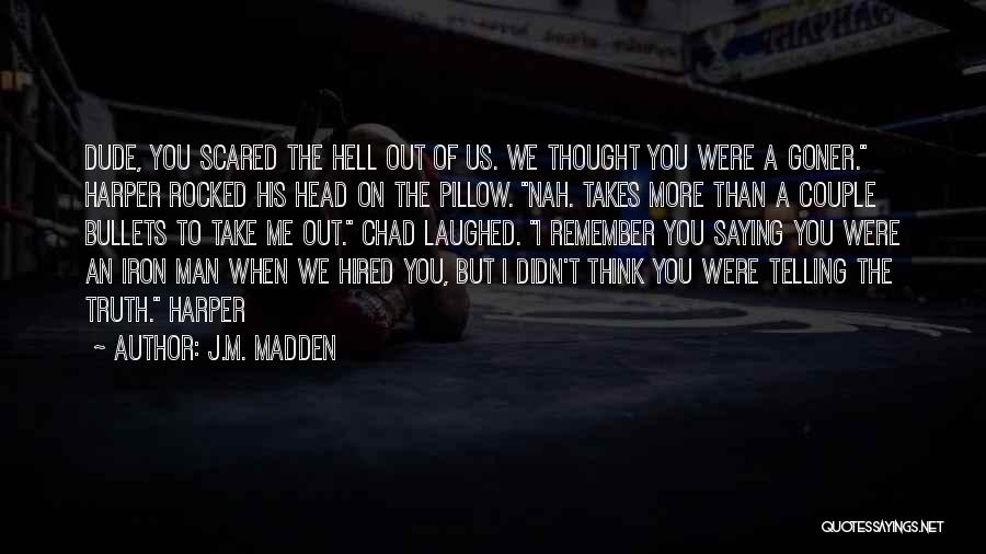 J.M. Madden Quotes: Dude, You Scared The Hell Out Of Us. We Thought You Were A Goner. Harper Rocked His Head On The