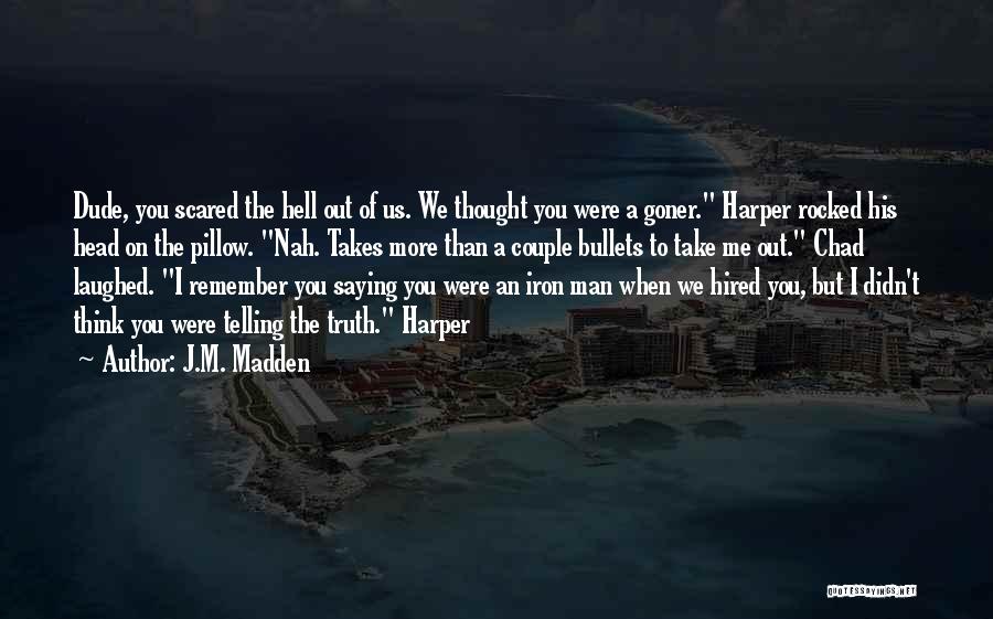 J.M. Madden Quotes: Dude, You Scared The Hell Out Of Us. We Thought You Were A Goner. Harper Rocked His Head On The