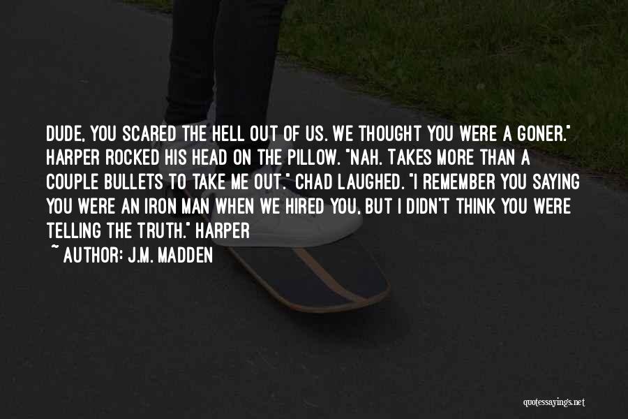 J.M. Madden Quotes: Dude, You Scared The Hell Out Of Us. We Thought You Were A Goner. Harper Rocked His Head On The