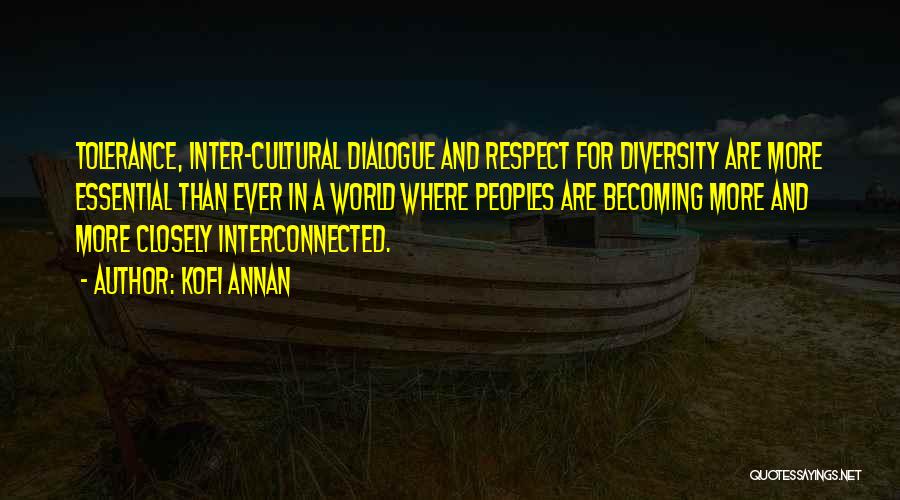 Kofi Annan Quotes: Tolerance, Inter-cultural Dialogue And Respect For Diversity Are More Essential Than Ever In A World Where Peoples Are Becoming More