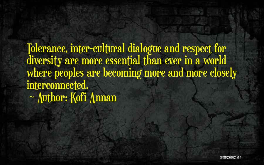 Kofi Annan Quotes: Tolerance, Inter-cultural Dialogue And Respect For Diversity Are More Essential Than Ever In A World Where Peoples Are Becoming More