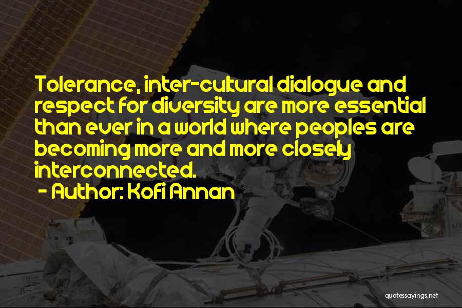 Kofi Annan Quotes: Tolerance, Inter-cultural Dialogue And Respect For Diversity Are More Essential Than Ever In A World Where Peoples Are Becoming More