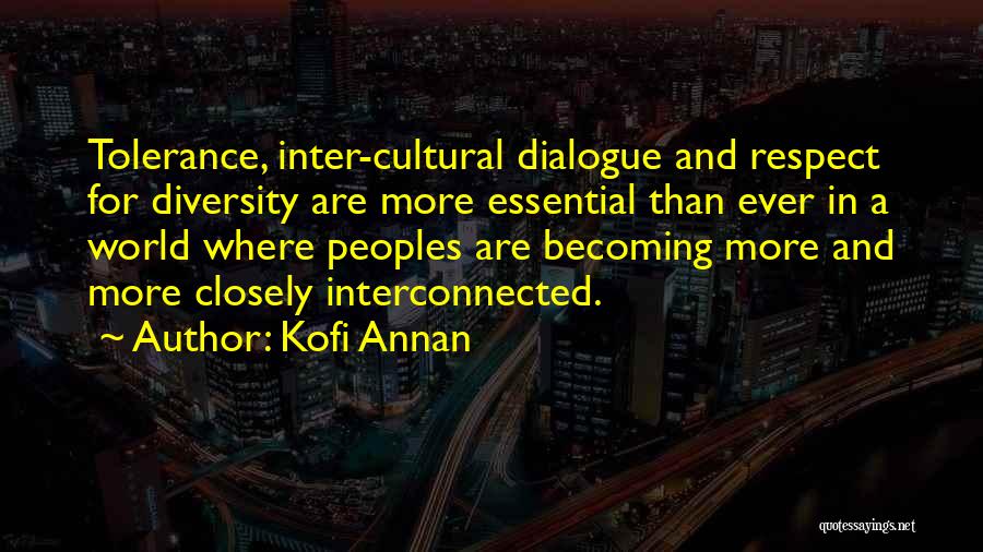 Kofi Annan Quotes: Tolerance, Inter-cultural Dialogue And Respect For Diversity Are More Essential Than Ever In A World Where Peoples Are Becoming More