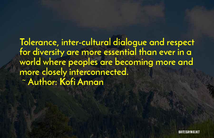 Kofi Annan Quotes: Tolerance, Inter-cultural Dialogue And Respect For Diversity Are More Essential Than Ever In A World Where Peoples Are Becoming More