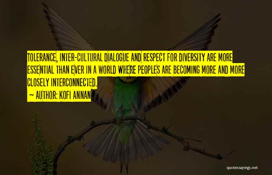 Kofi Annan Quotes: Tolerance, Inter-cultural Dialogue And Respect For Diversity Are More Essential Than Ever In A World Where Peoples Are Becoming More