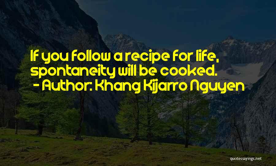 Khang Kijarro Nguyen Quotes: If You Follow A Recipe For Life, Spontaneity Will Be Cooked.