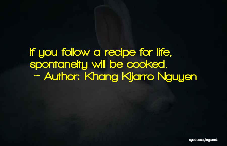 Khang Kijarro Nguyen Quotes: If You Follow A Recipe For Life, Spontaneity Will Be Cooked.