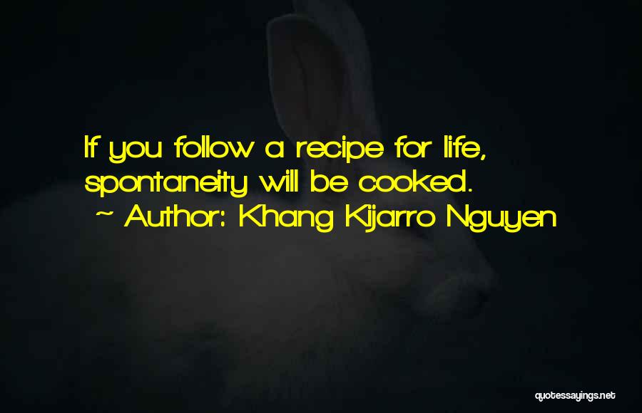 Khang Kijarro Nguyen Quotes: If You Follow A Recipe For Life, Spontaneity Will Be Cooked.