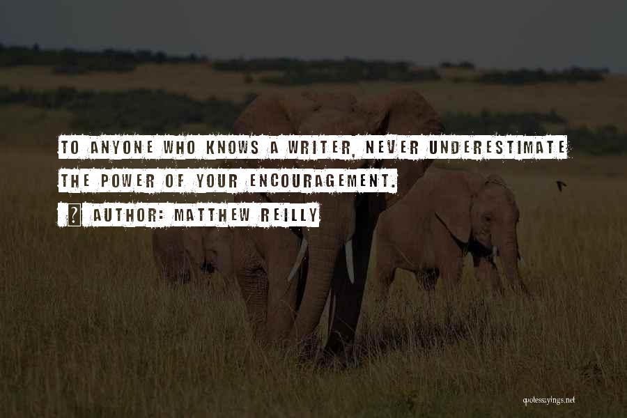 Matthew Reilly Quotes: To Anyone Who Knows A Writer, Never Underestimate The Power Of Your Encouragement.