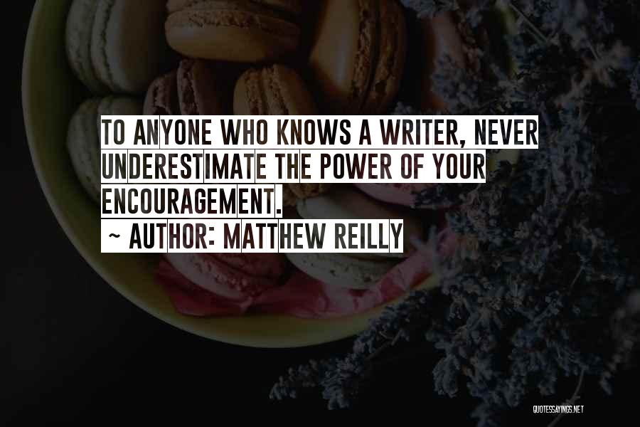 Matthew Reilly Quotes: To Anyone Who Knows A Writer, Never Underestimate The Power Of Your Encouragement.