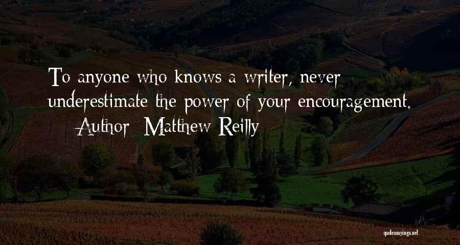 Matthew Reilly Quotes: To Anyone Who Knows A Writer, Never Underestimate The Power Of Your Encouragement.
