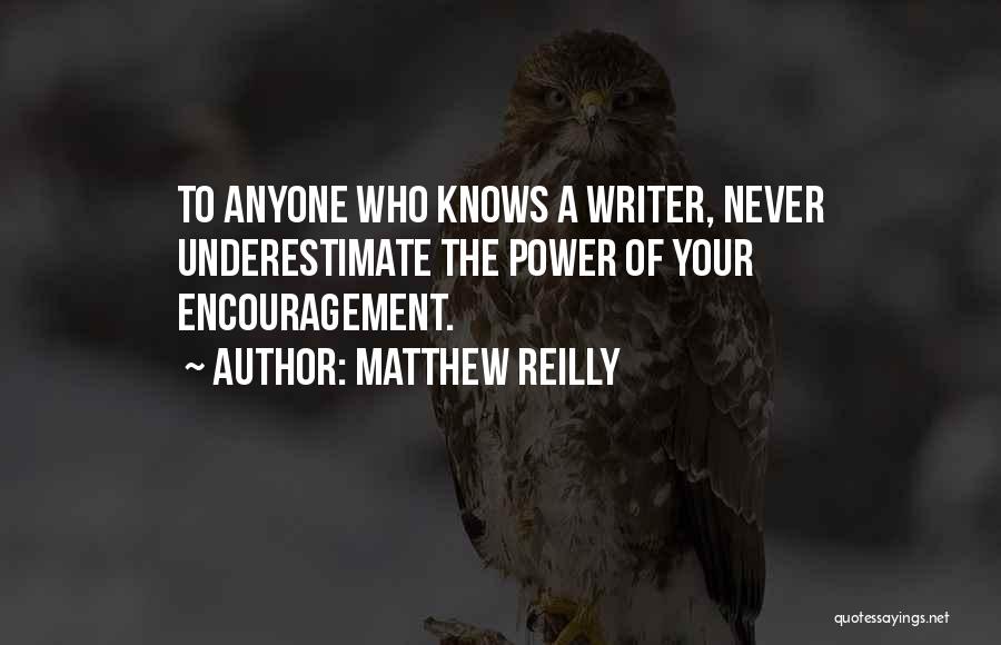 Matthew Reilly Quotes: To Anyone Who Knows A Writer, Never Underestimate The Power Of Your Encouragement.