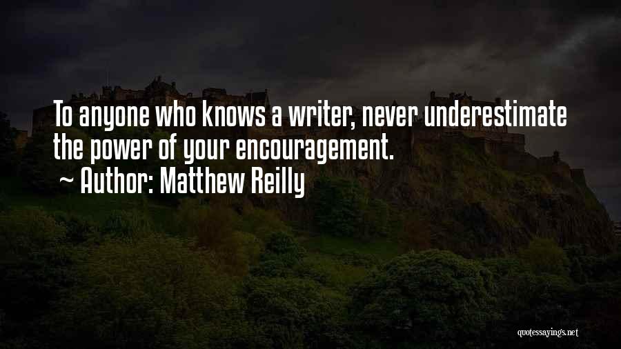 Matthew Reilly Quotes: To Anyone Who Knows A Writer, Never Underestimate The Power Of Your Encouragement.