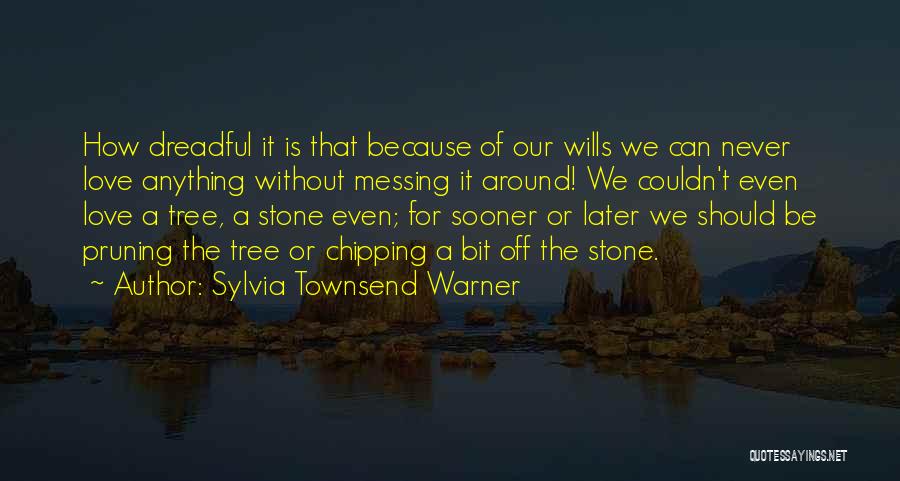 Sylvia Townsend Warner Quotes: How Dreadful It Is That Because Of Our Wills We Can Never Love Anything Without Messing It Around! We Couldn't