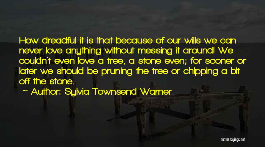 Sylvia Townsend Warner Quotes: How Dreadful It Is That Because Of Our Wills We Can Never Love Anything Without Messing It Around! We Couldn't