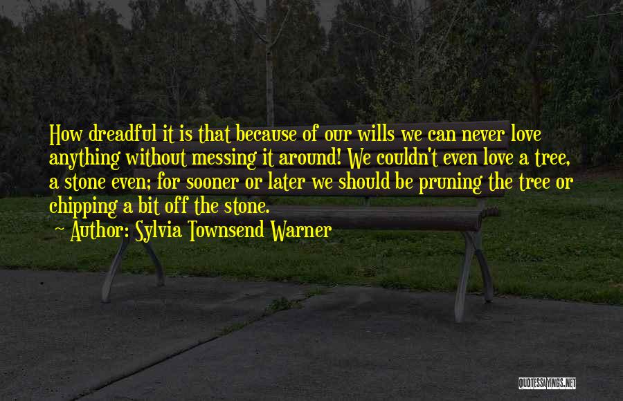 Sylvia Townsend Warner Quotes: How Dreadful It Is That Because Of Our Wills We Can Never Love Anything Without Messing It Around! We Couldn't