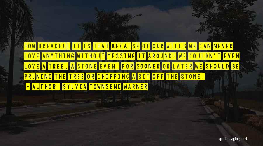 Sylvia Townsend Warner Quotes: How Dreadful It Is That Because Of Our Wills We Can Never Love Anything Without Messing It Around! We Couldn't