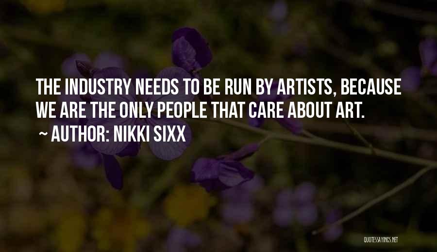 Nikki Sixx Quotes: The Industry Needs To Be Run By Artists, Because We Are The Only People That Care About Art.