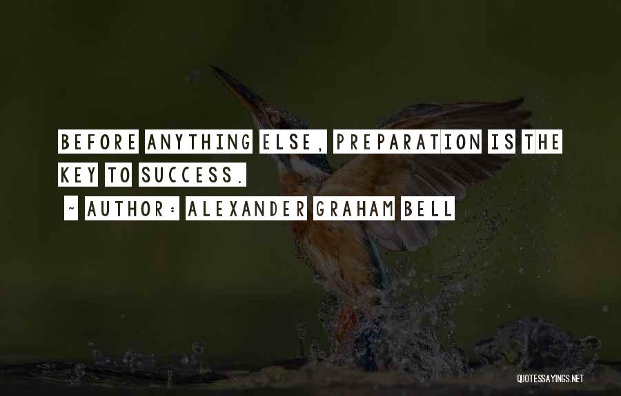 Alexander Graham Bell Quotes: Before Anything Else, Preparation Is The Key To Success.