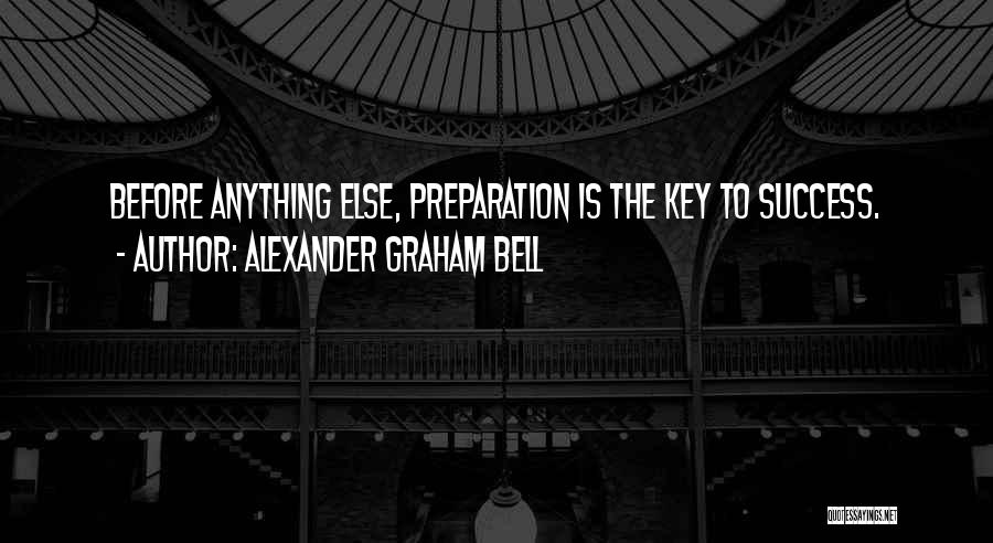 Alexander Graham Bell Quotes: Before Anything Else, Preparation Is The Key To Success.