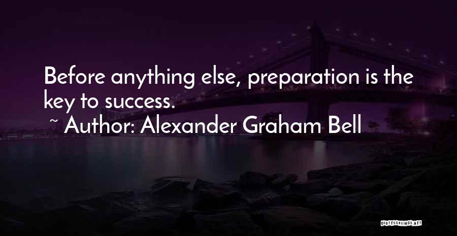 Alexander Graham Bell Quotes: Before Anything Else, Preparation Is The Key To Success.