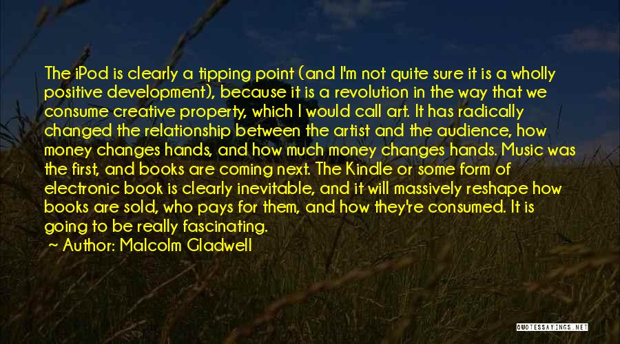 Malcolm Gladwell Quotes: The Ipod Is Clearly A Tipping Point (and I'm Not Quite Sure It Is A Wholly Positive Development), Because It