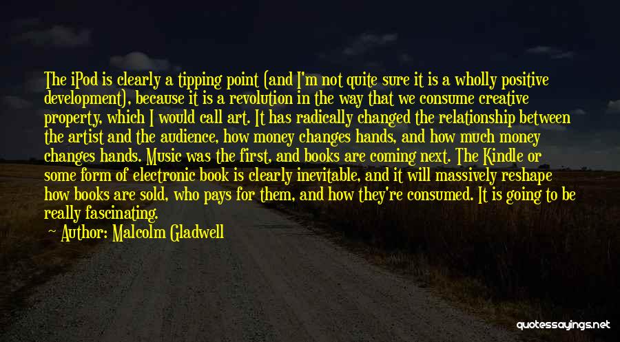 Malcolm Gladwell Quotes: The Ipod Is Clearly A Tipping Point (and I'm Not Quite Sure It Is A Wholly Positive Development), Because It