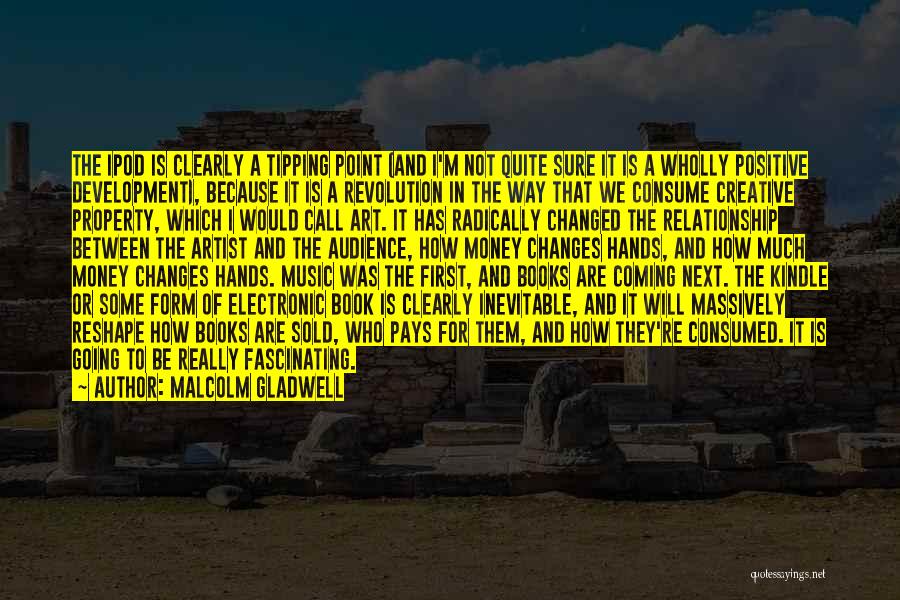 Malcolm Gladwell Quotes: The Ipod Is Clearly A Tipping Point (and I'm Not Quite Sure It Is A Wholly Positive Development), Because It