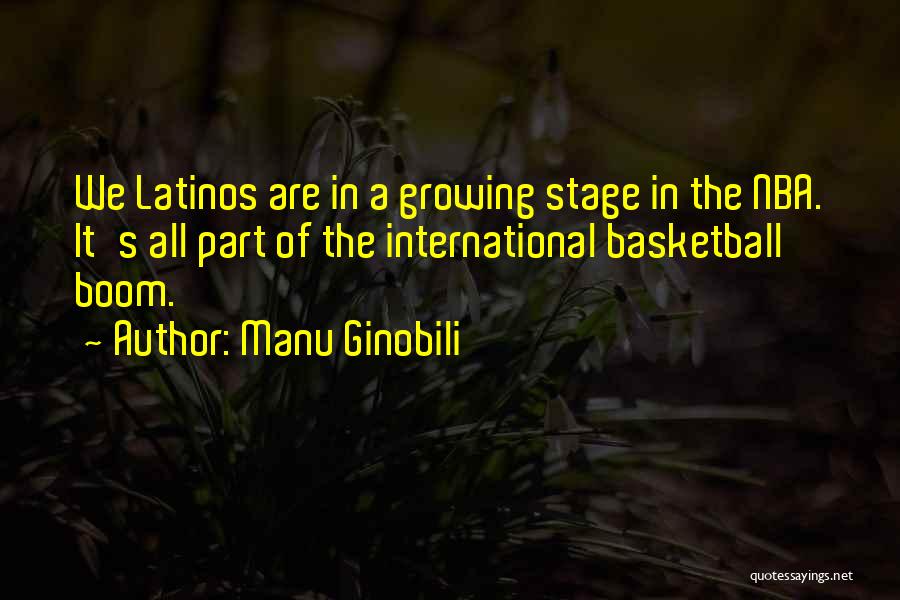 Manu Ginobili Quotes: We Latinos Are In A Growing Stage In The Nba. It's All Part Of The International Basketball Boom.