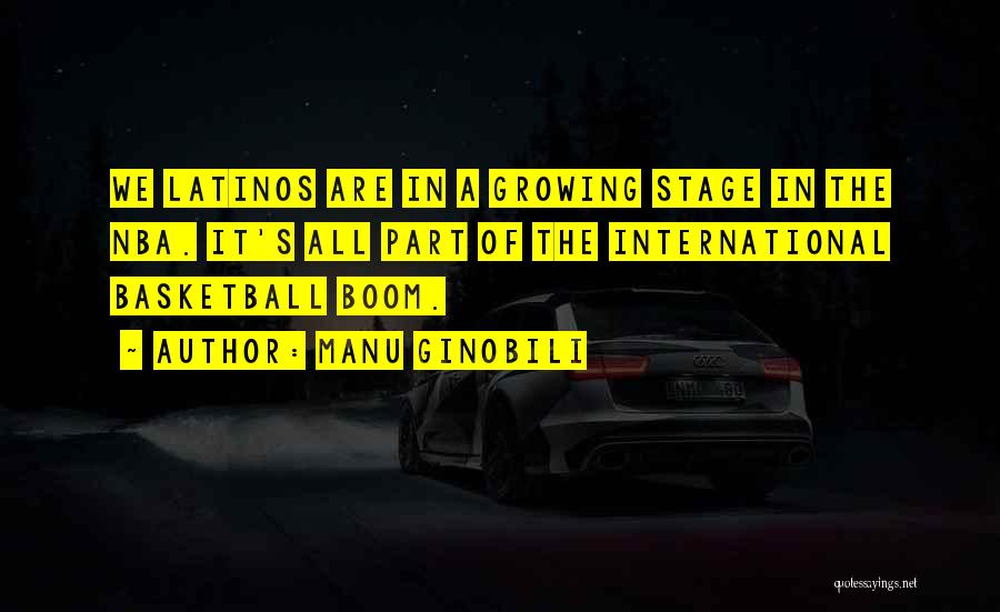 Manu Ginobili Quotes: We Latinos Are In A Growing Stage In The Nba. It's All Part Of The International Basketball Boom.