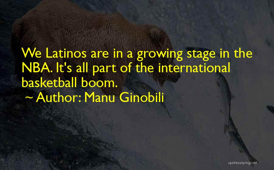 Manu Ginobili Quotes: We Latinos Are In A Growing Stage In The Nba. It's All Part Of The International Basketball Boom.