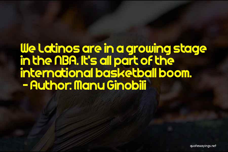 Manu Ginobili Quotes: We Latinos Are In A Growing Stage In The Nba. It's All Part Of The International Basketball Boom.