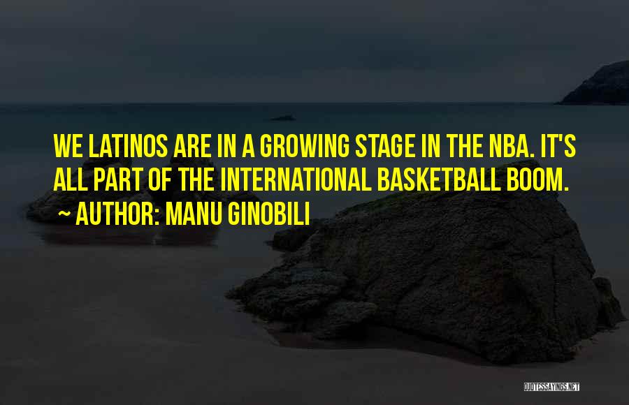 Manu Ginobili Quotes: We Latinos Are In A Growing Stage In The Nba. It's All Part Of The International Basketball Boom.