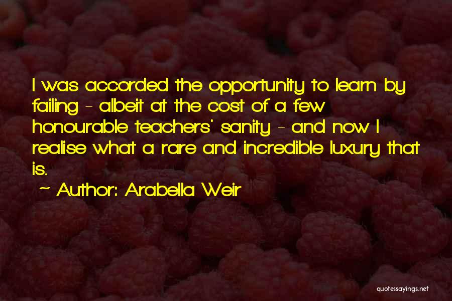 Arabella Weir Quotes: I Was Accorded The Opportunity To Learn By Failing - Albeit At The Cost Of A Few Honourable Teachers' Sanity